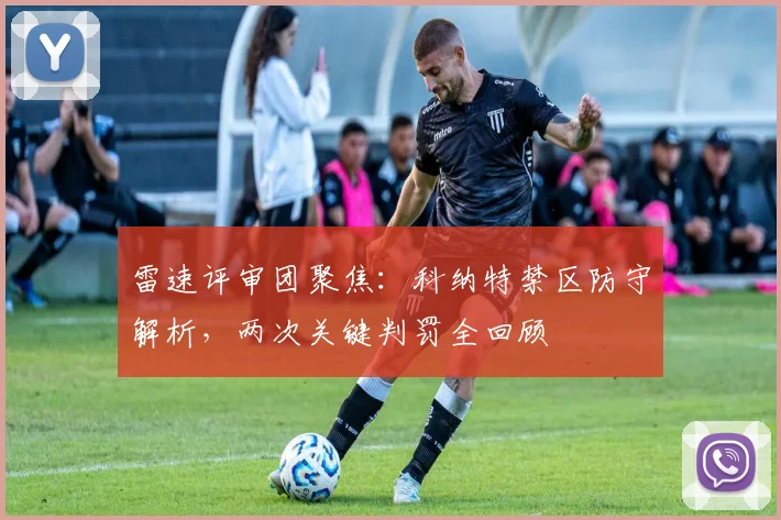 雷速评审团聚焦：科纳特禁区防守解析，两次关键判罚全回顾