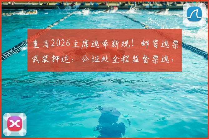 皇马2026主席选举新规！邮寄选票武装押运，公证处全程监督票选，严防操纵