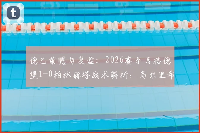 德乙前瞻与复盘：2026赛季马格德堡1-0柏林赫塔战术解析，乌尔里希关键进球全回顾