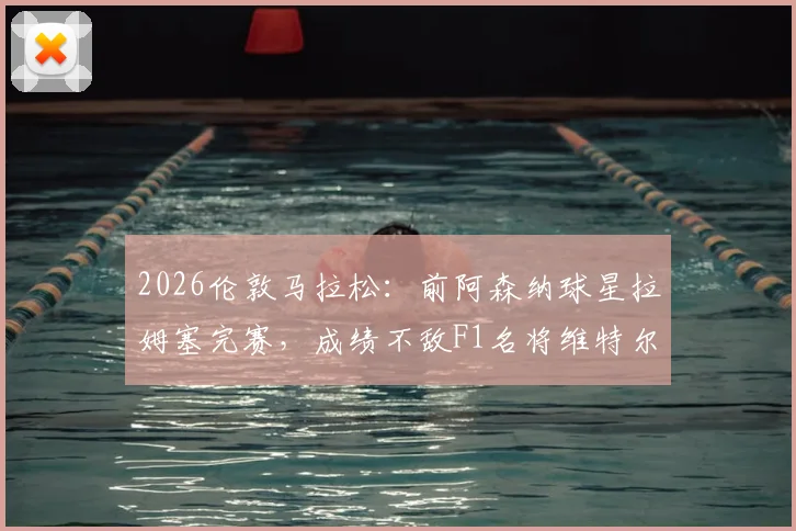 2026伦敦马拉松：前阿森纳球星拉姆塞完赛，成绩不敌F1名将维特尔，足球VS赛车耐力对决