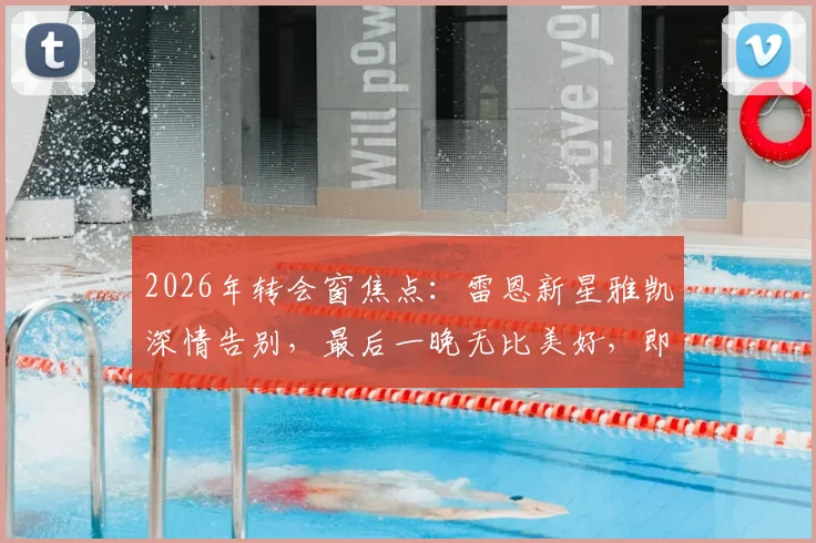 2026年转会窗焦点：雷恩新星雅凯深情告别，最后一晚无比美好，即将正式加盟利物浦