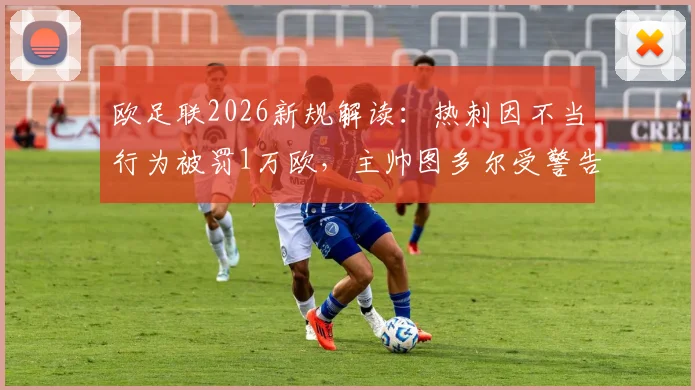 欧足联2026新规解读：热刺因不当行为被罚1万欧，主帅图多尔受警告事件详情