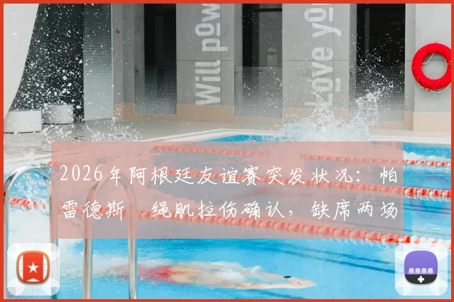 2026年阿根廷友谊赛突发状况：帕雷德斯腘绳肌拉伤确认，缺席两场关键热身赛，球队中场如何调整？