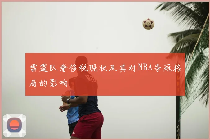 雷霆队奢侈税现状及其对NBA争冠格局的影响