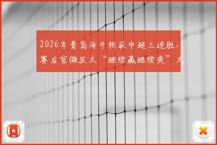 2026年青岛海牛斩获中超三连胜,赛后官微发文“继续赢继续爽”又悄悄修改引热议