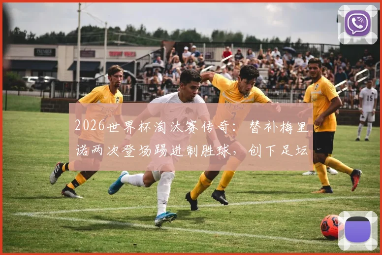 2026世界杯淘汰赛传奇:替补梅里诺两次登场踢进制胜球,创下足坛独一无二纪录