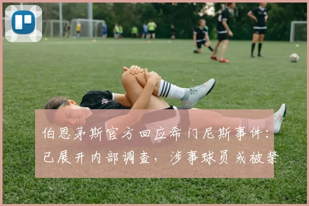 伯恩茅斯官方回应希门尼斯事件:已展开内部调查,涉事球员或被禁赛,盘点近年英超球员场外争议