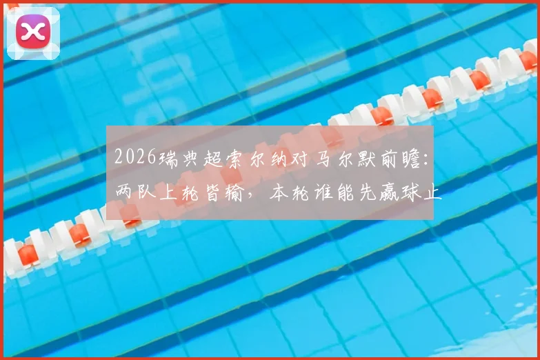 2026瑞典超索尔纳对马尔默前瞻：两队上轮皆输，本轮谁能先赢球止颓？