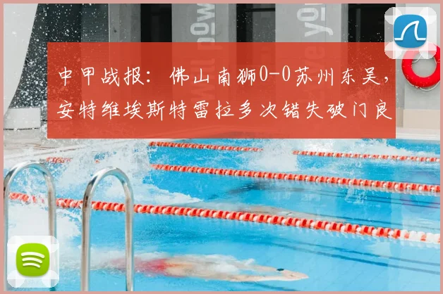 中甲战报:佛山南狮0-0苏州东吴,安特维埃斯特雷拉多次错失破门良机,附2026赛季积分榜最新排名