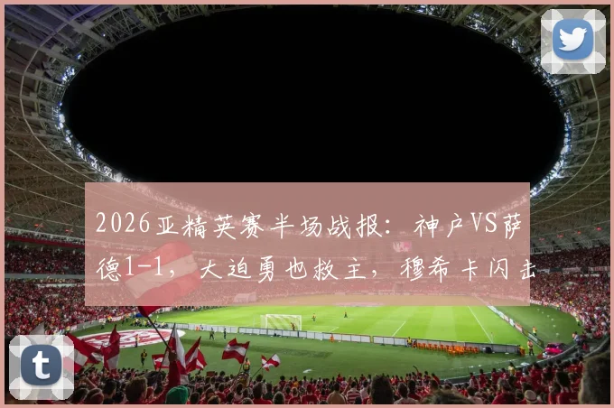 2026亚精英赛半场战报：神户VS萨德1-1，大迫勇也救主，穆希卡闪击破门
