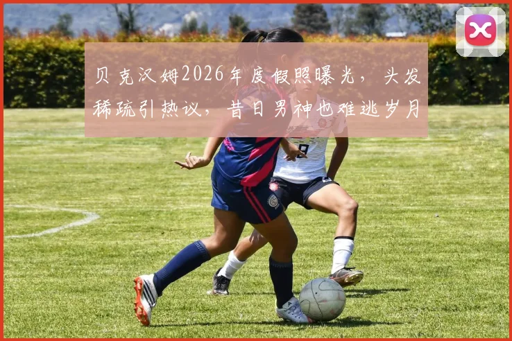 贝克汉姆2026年度假照曝光，头发稀疏引热议，昔日男神也难逃岁月痕迹