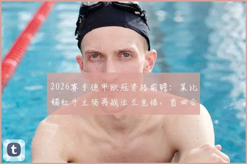 2026赛季德甲欧冠资格前瞻：莱比锡红牛主场再战法兰克福，首回合惨案后双杀能否稳固欧冠席位？