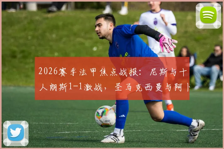 2026赛季法甲焦点战报：尼斯与十人朗斯1-1激战，圣马克西曼与阿卜迪建功
