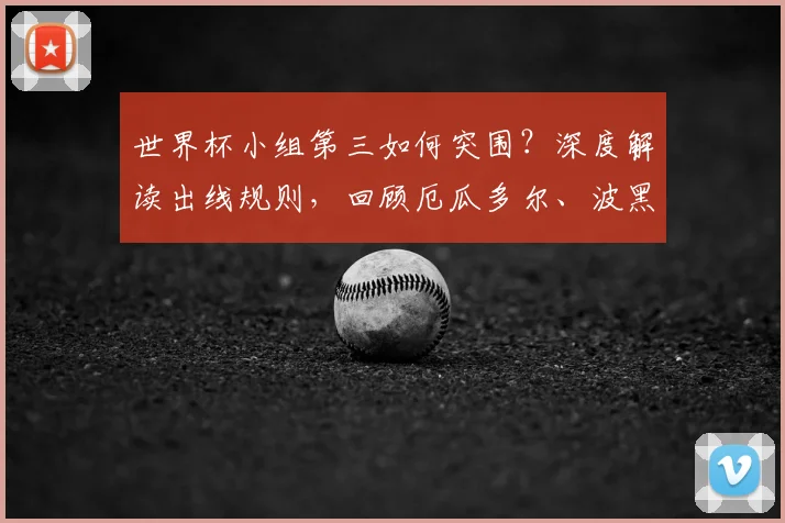世界杯小组第三如何突围?深度解读出线规则,回顾厄瓜多尔、波黑晋级之路与韩国队历届命运