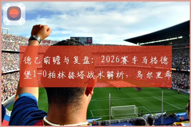 德乙前瞻与复盘：2026赛季马格德堡1-0柏林赫塔战术解析，乌尔里希关键进球全回顾