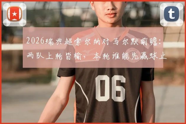 2026瑞典超索尔纳对马尔默前瞻:两队上轮皆输,本轮谁能先赢球止颓?