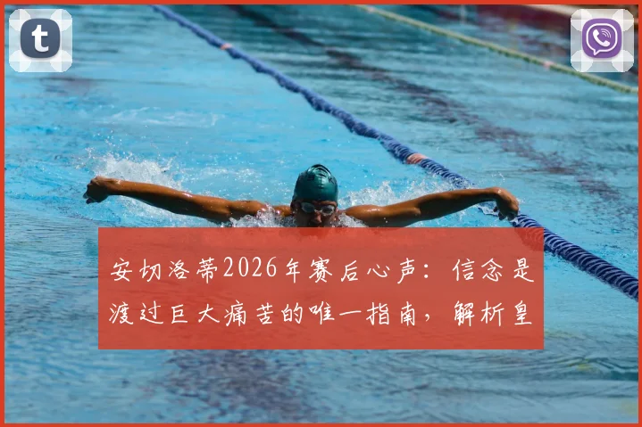 安切洛蒂2026年赛后心声：信念是渡过巨大痛苦的唯一指南，解析皇马主帅的执教哲学