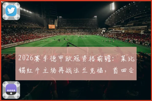 2026赛季德甲欧冠资格前瞻:莱比锡红牛主场再战法兰克福,首回合惨案后双杀能否稳固欧冠席位?