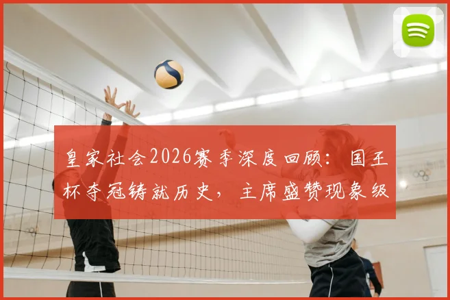 皇家社会2026赛季深度回顾:国王杯夺冠铸就历史,主席盛赞现象级主帅马塔拉佐