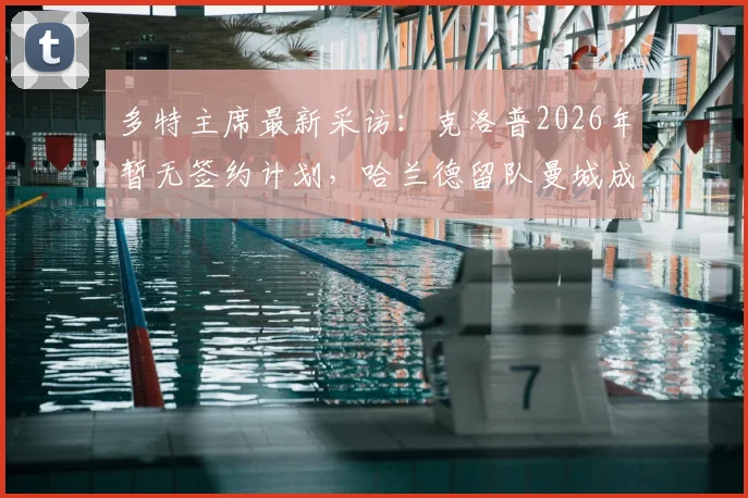 多特主席最新采访：克洛普2026年暂无签约计划，哈兰德留队曼城成定局，解读两大球星未来走向